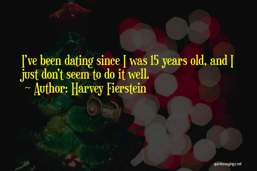 Harvey Fierstein Quotes: I've Been Dating Since I Was 15 Years Old, And I Just Don't Seem To Do It Well.