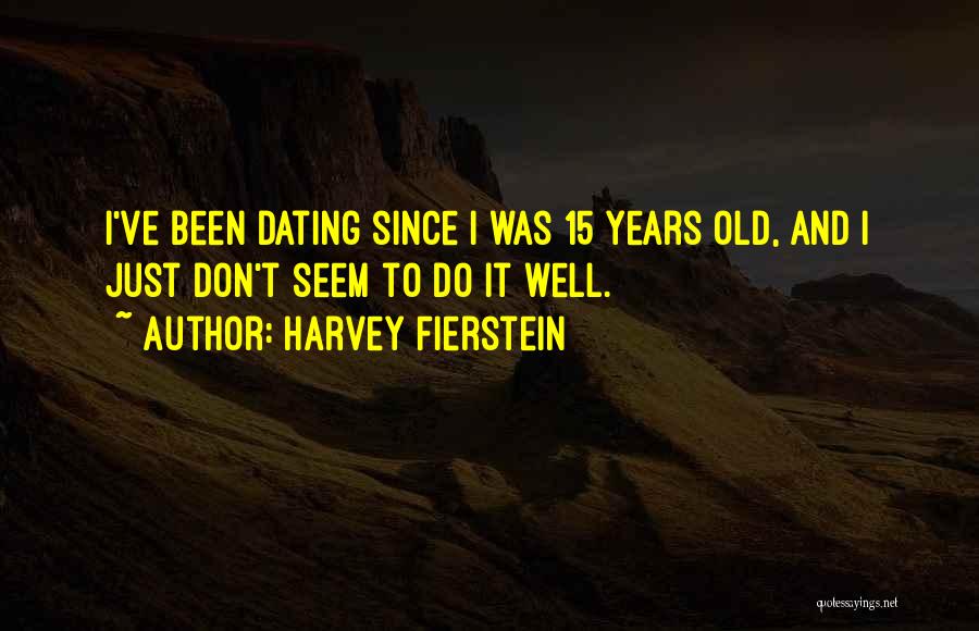 Harvey Fierstein Quotes: I've Been Dating Since I Was 15 Years Old, And I Just Don't Seem To Do It Well.