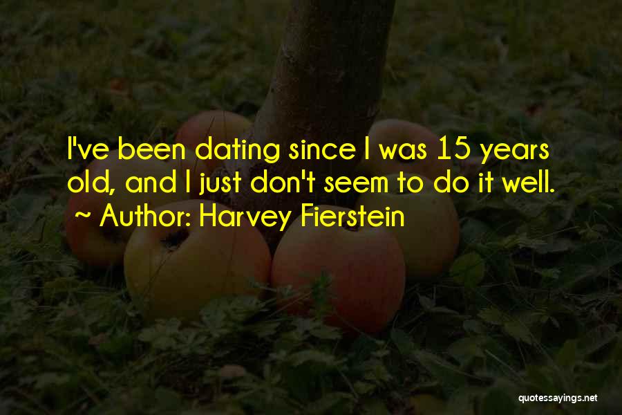 Harvey Fierstein Quotes: I've Been Dating Since I Was 15 Years Old, And I Just Don't Seem To Do It Well.