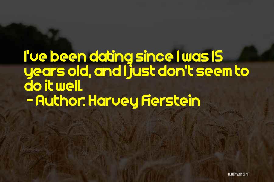 Harvey Fierstein Quotes: I've Been Dating Since I Was 15 Years Old, And I Just Don't Seem To Do It Well.