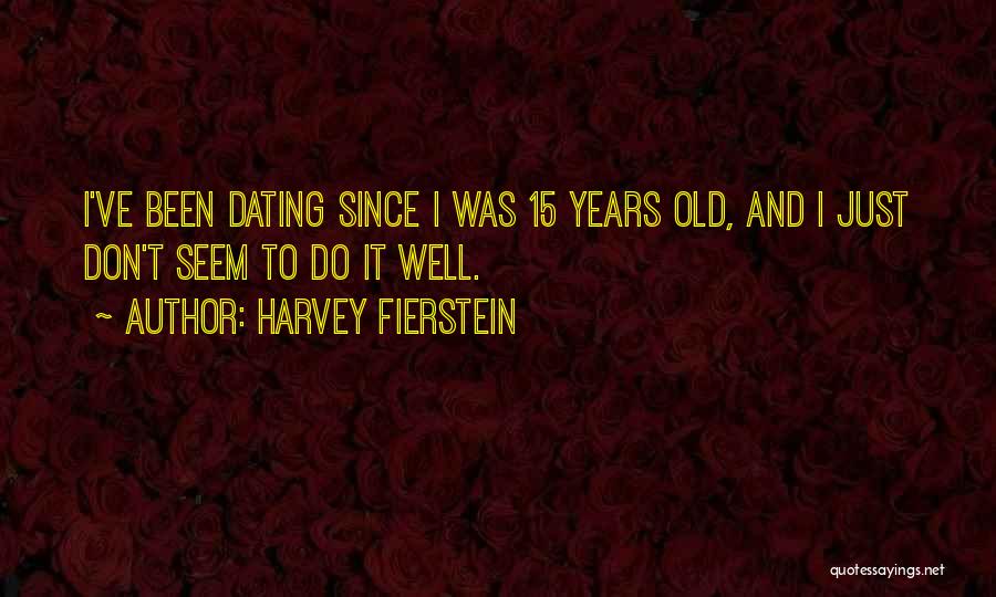 Harvey Fierstein Quotes: I've Been Dating Since I Was 15 Years Old, And I Just Don't Seem To Do It Well.