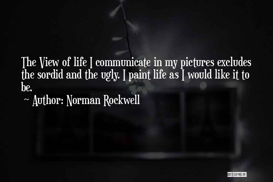 Norman Rockwell Quotes: The View Of Life I Communicate In My Pictures Excludes The Sordid And The Ugly. I Paint Life As I