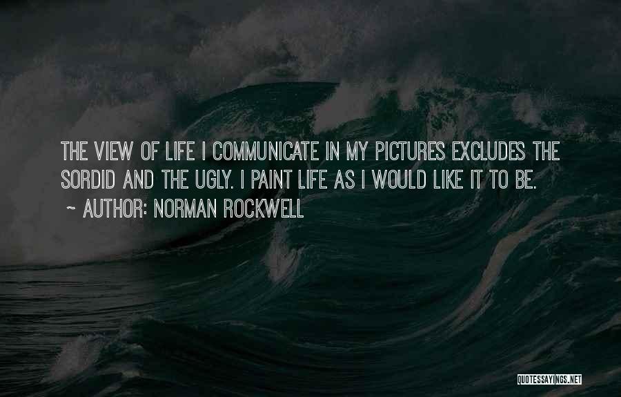 Norman Rockwell Quotes: The View Of Life I Communicate In My Pictures Excludes The Sordid And The Ugly. I Paint Life As I