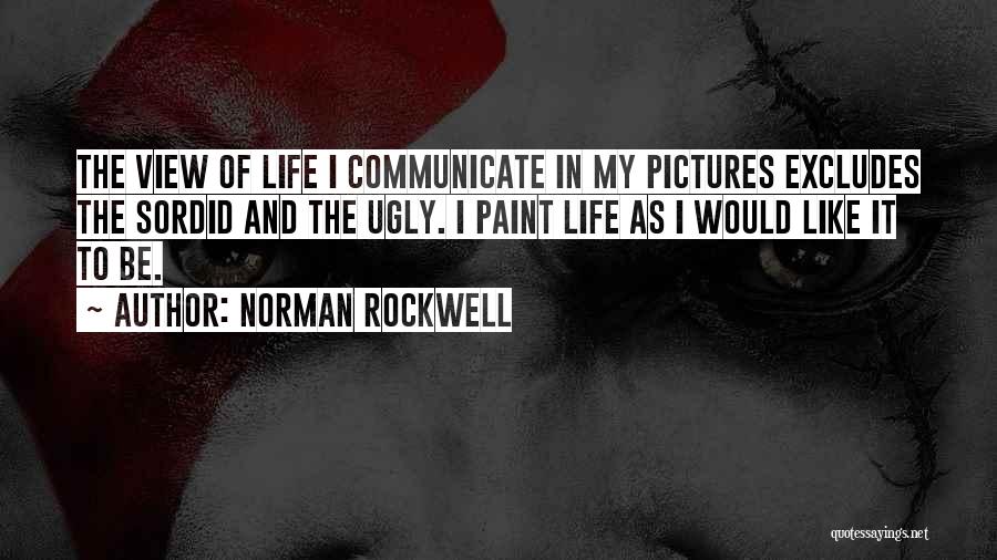 Norman Rockwell Quotes: The View Of Life I Communicate In My Pictures Excludes The Sordid And The Ugly. I Paint Life As I