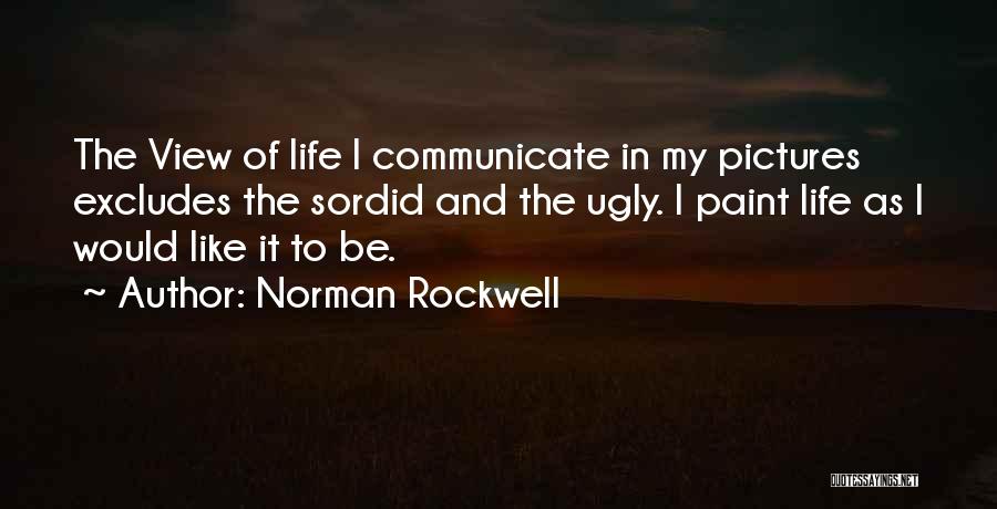 Norman Rockwell Quotes: The View Of Life I Communicate In My Pictures Excludes The Sordid And The Ugly. I Paint Life As I