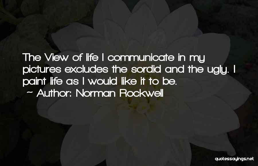 Norman Rockwell Quotes: The View Of Life I Communicate In My Pictures Excludes The Sordid And The Ugly. I Paint Life As I