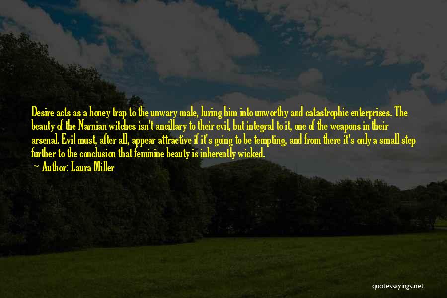 Laura Miller Quotes: Desire Acts As A Honey Trap To The Unwary Male, Luring Him Into Unworthy And Catastrophic Enterprises. The Beauty Of