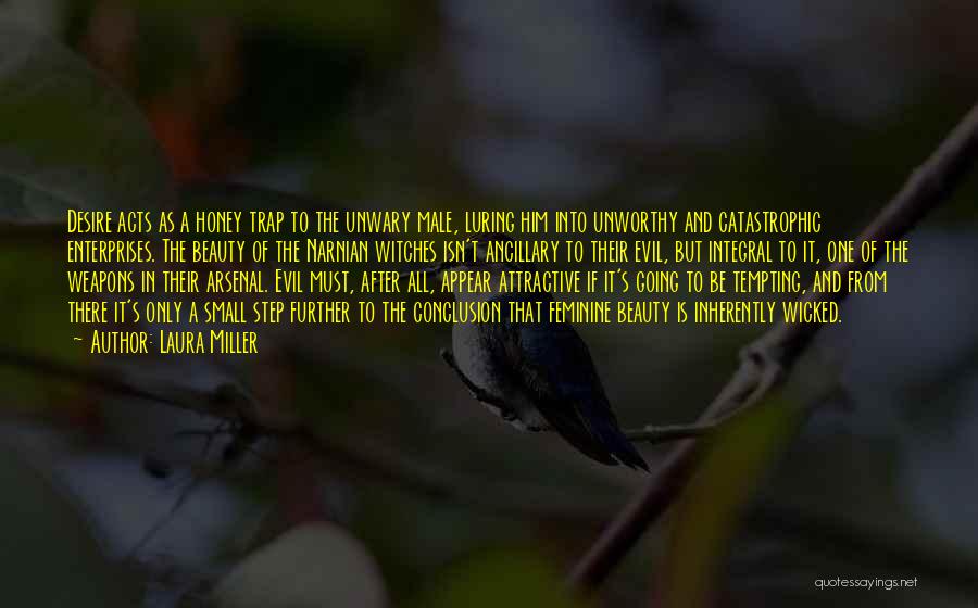 Laura Miller Quotes: Desire Acts As A Honey Trap To The Unwary Male, Luring Him Into Unworthy And Catastrophic Enterprises. The Beauty Of