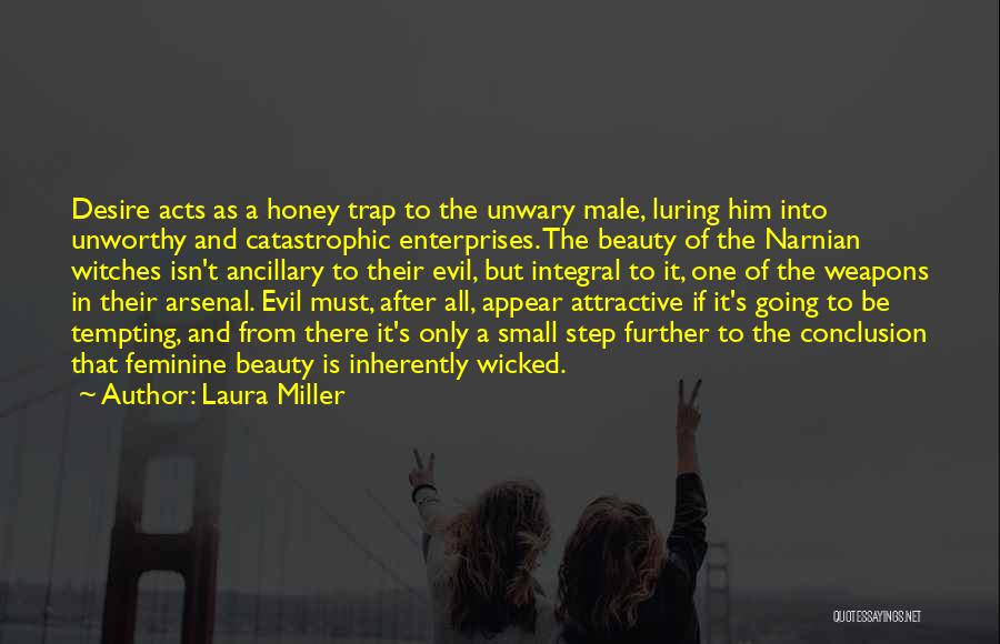 Laura Miller Quotes: Desire Acts As A Honey Trap To The Unwary Male, Luring Him Into Unworthy And Catastrophic Enterprises. The Beauty Of