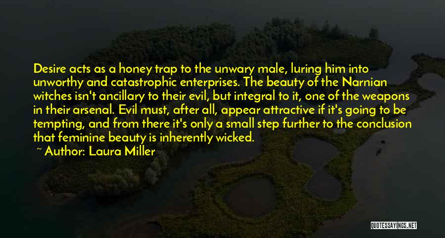 Laura Miller Quotes: Desire Acts As A Honey Trap To The Unwary Male, Luring Him Into Unworthy And Catastrophic Enterprises. The Beauty Of