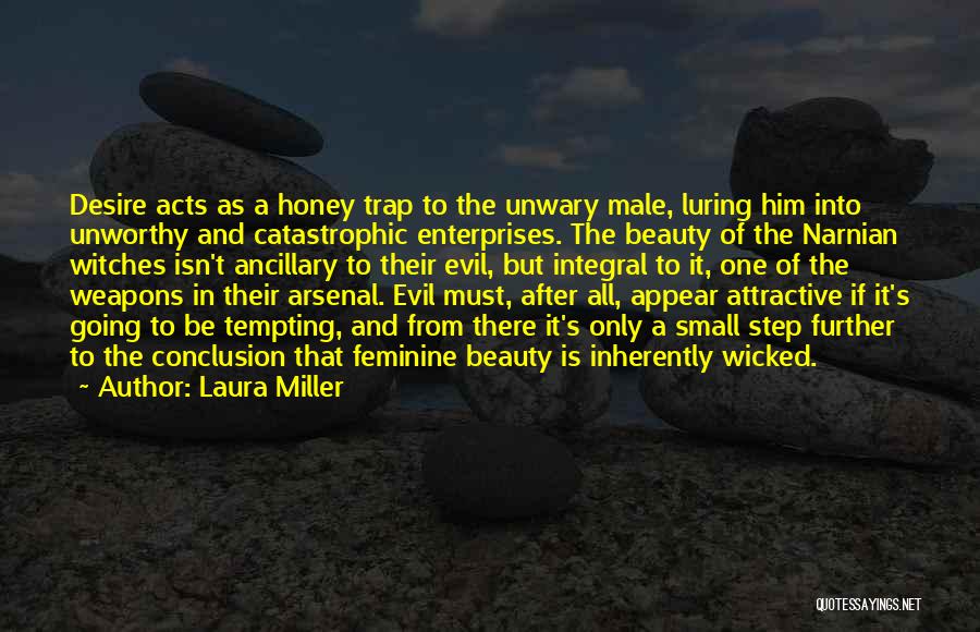 Laura Miller Quotes: Desire Acts As A Honey Trap To The Unwary Male, Luring Him Into Unworthy And Catastrophic Enterprises. The Beauty Of