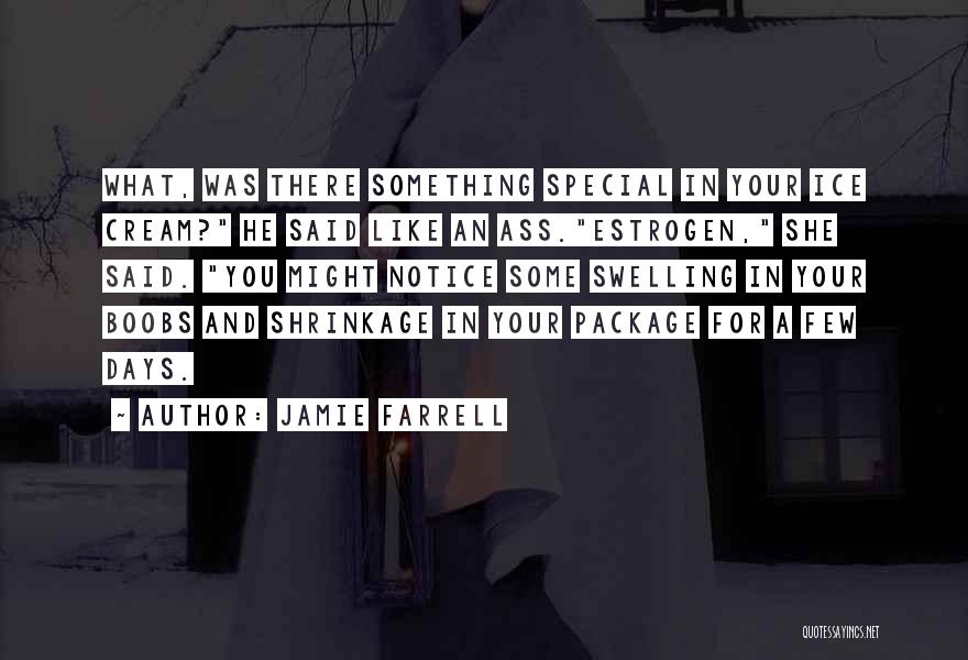 Jamie Farrell Quotes: What, Was There Something Special In Your Ice Cream? He Said Like An Ass.estrogen, She Said. You Might Notice Some