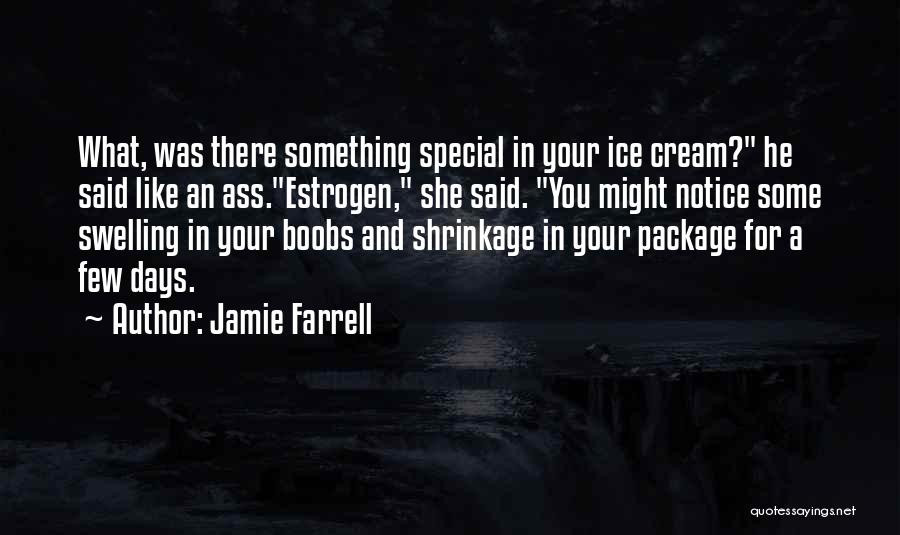 Jamie Farrell Quotes: What, Was There Something Special In Your Ice Cream? He Said Like An Ass.estrogen, She Said. You Might Notice Some