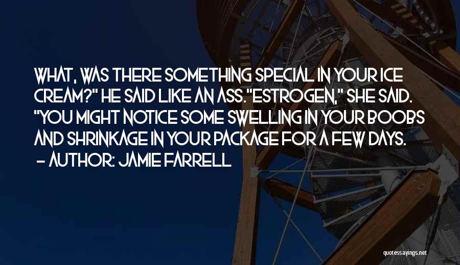 Jamie Farrell Quotes: What, Was There Something Special In Your Ice Cream? He Said Like An Ass.estrogen, She Said. You Might Notice Some