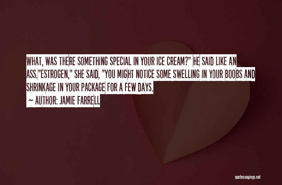 Jamie Farrell Quotes: What, Was There Something Special In Your Ice Cream? He Said Like An Ass.estrogen, She Said. You Might Notice Some