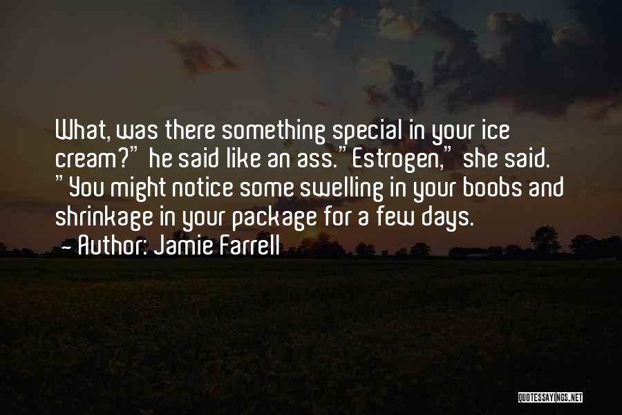 Jamie Farrell Quotes: What, Was There Something Special In Your Ice Cream? He Said Like An Ass.estrogen, She Said. You Might Notice Some