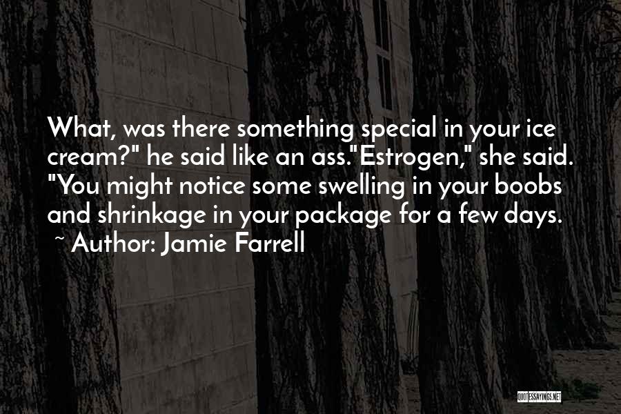 Jamie Farrell Quotes: What, Was There Something Special In Your Ice Cream? He Said Like An Ass.estrogen, She Said. You Might Notice Some