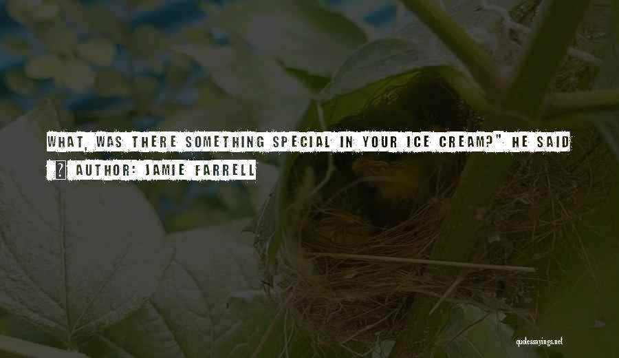 Jamie Farrell Quotes: What, Was There Something Special In Your Ice Cream? He Said Like An Ass.estrogen, She Said. You Might Notice Some