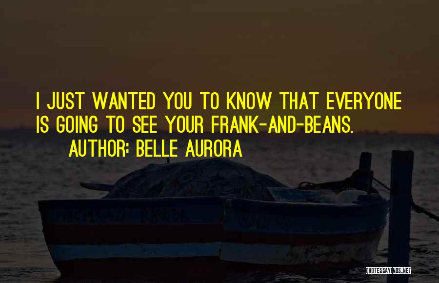 Belle Aurora Quotes: I Just Wanted You To Know That Everyone Is Going To See Your Frank-and-beans.