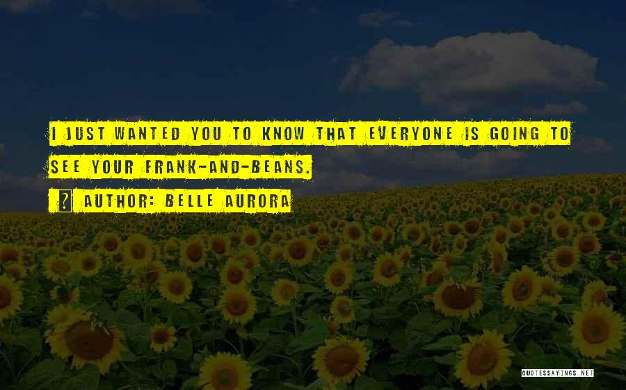 Belle Aurora Quotes: I Just Wanted You To Know That Everyone Is Going To See Your Frank-and-beans.