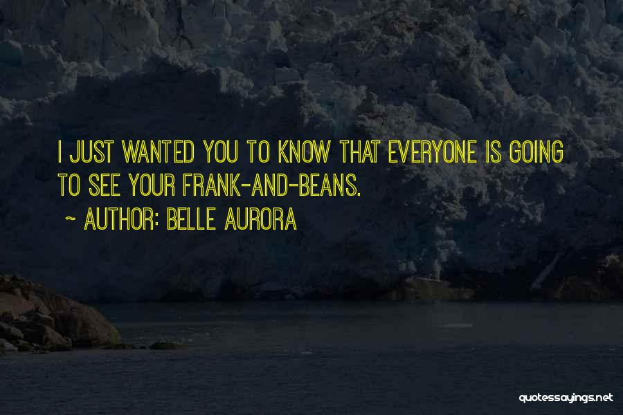 Belle Aurora Quotes: I Just Wanted You To Know That Everyone Is Going To See Your Frank-and-beans.
