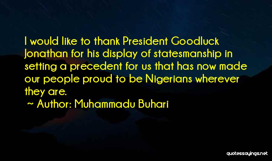 Muhammadu Buhari Quotes: I Would Like To Thank President Goodluck Jonathan For His Display Of Statesmanship In Setting A Precedent For Us That