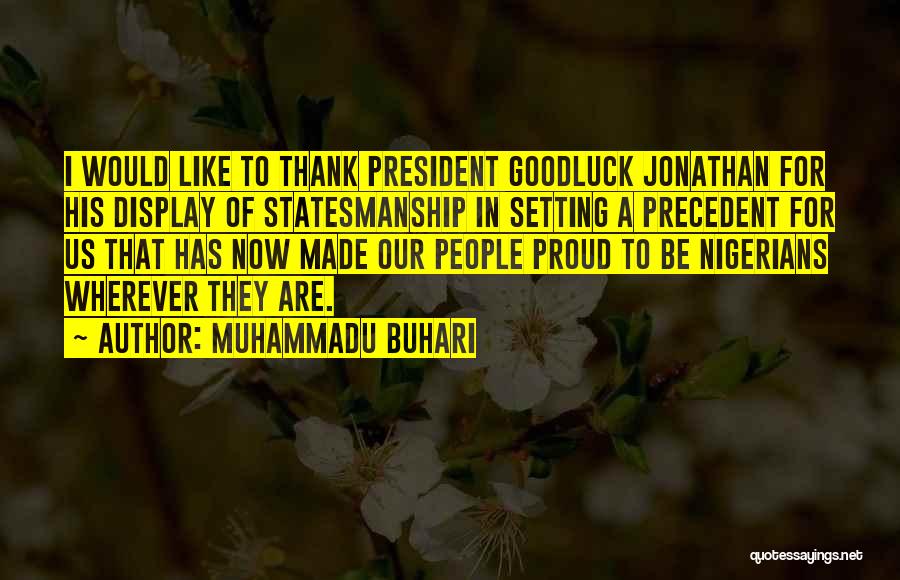 Muhammadu Buhari Quotes: I Would Like To Thank President Goodluck Jonathan For His Display Of Statesmanship In Setting A Precedent For Us That