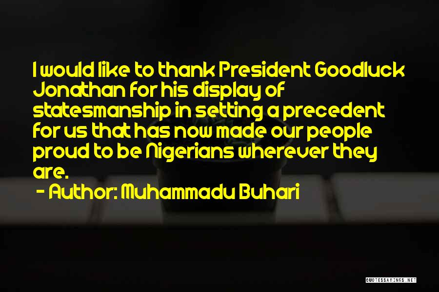 Muhammadu Buhari Quotes: I Would Like To Thank President Goodluck Jonathan For His Display Of Statesmanship In Setting A Precedent For Us That