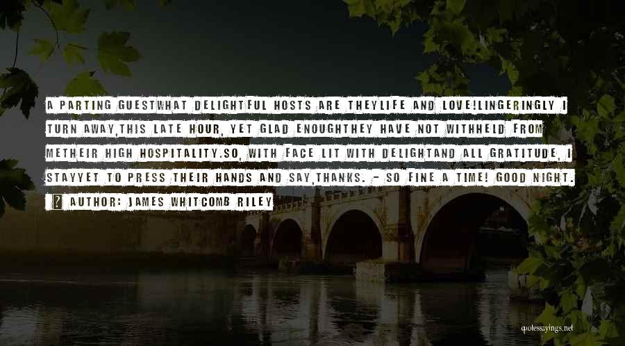 James Whitcomb Riley Quotes: A Parting Guestwhat Delightful Hosts Are Theylife And Love!lingeringly I Turn Away,this Late Hour, Yet Glad Enoughthey Have Not Withheld