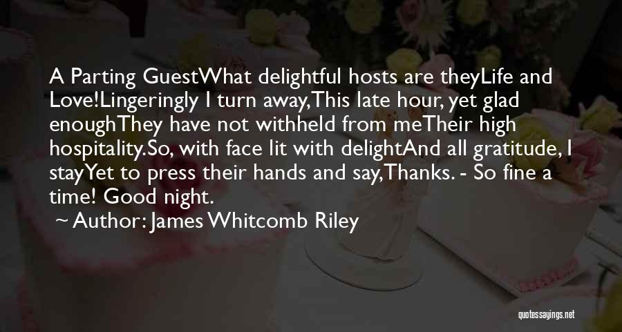 James Whitcomb Riley Quotes: A Parting Guestwhat Delightful Hosts Are Theylife And Love!lingeringly I Turn Away,this Late Hour, Yet Glad Enoughthey Have Not Withheld