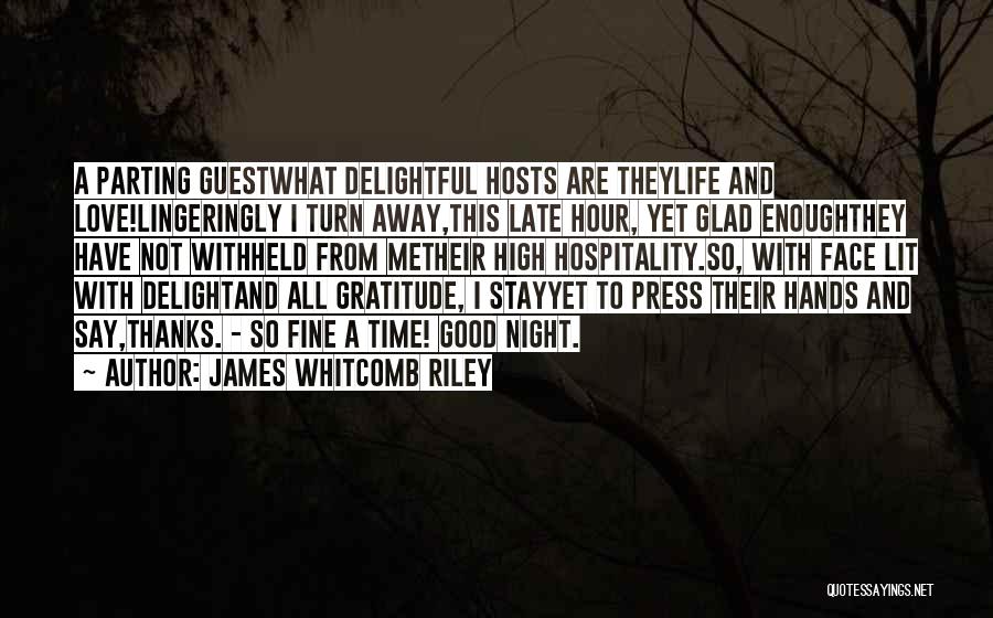 James Whitcomb Riley Quotes: A Parting Guestwhat Delightful Hosts Are Theylife And Love!lingeringly I Turn Away,this Late Hour, Yet Glad Enoughthey Have Not Withheld