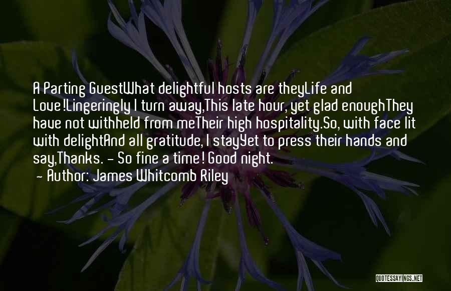 James Whitcomb Riley Quotes: A Parting Guestwhat Delightful Hosts Are Theylife And Love!lingeringly I Turn Away,this Late Hour, Yet Glad Enoughthey Have Not Withheld