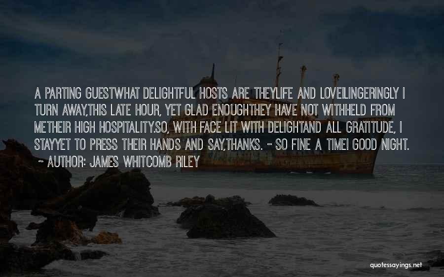 James Whitcomb Riley Quotes: A Parting Guestwhat Delightful Hosts Are Theylife And Love!lingeringly I Turn Away,this Late Hour, Yet Glad Enoughthey Have Not Withheld