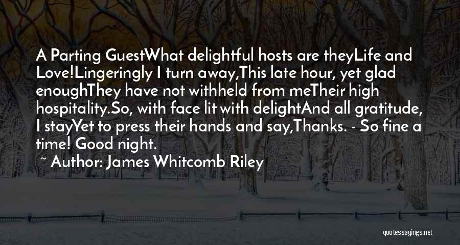 James Whitcomb Riley Quotes: A Parting Guestwhat Delightful Hosts Are Theylife And Love!lingeringly I Turn Away,this Late Hour, Yet Glad Enoughthey Have Not Withheld