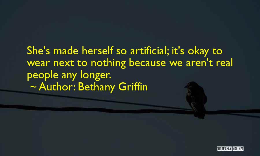Bethany Griffin Quotes: She's Made Herself So Artificial; It's Okay To Wear Next To Nothing Because We Aren't Real People Any Longer.