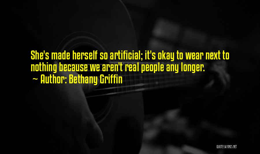 Bethany Griffin Quotes: She's Made Herself So Artificial; It's Okay To Wear Next To Nothing Because We Aren't Real People Any Longer.