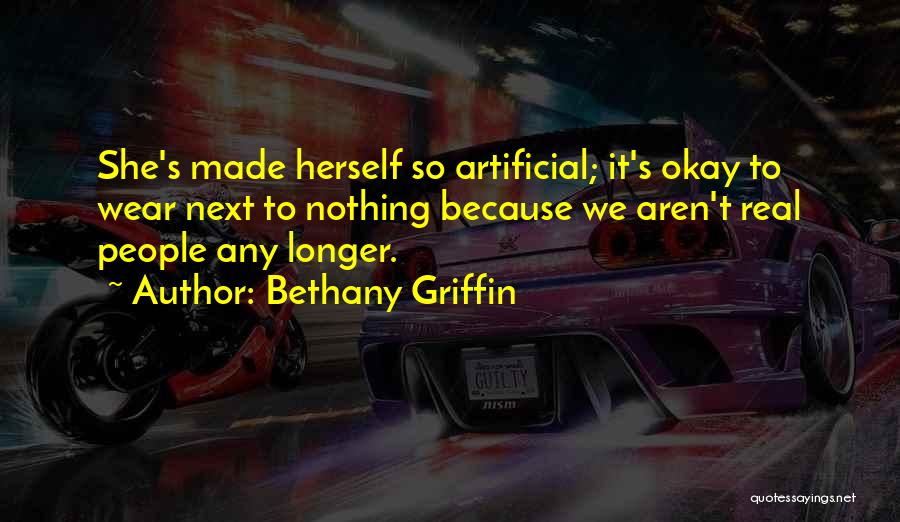 Bethany Griffin Quotes: She's Made Herself So Artificial; It's Okay To Wear Next To Nothing Because We Aren't Real People Any Longer.