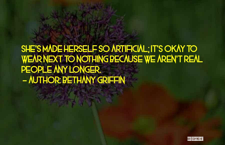 Bethany Griffin Quotes: She's Made Herself So Artificial; It's Okay To Wear Next To Nothing Because We Aren't Real People Any Longer.