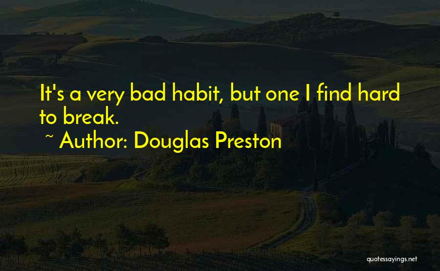 Douglas Preston Quotes: It's A Very Bad Habit, But One I Find Hard To Break.
