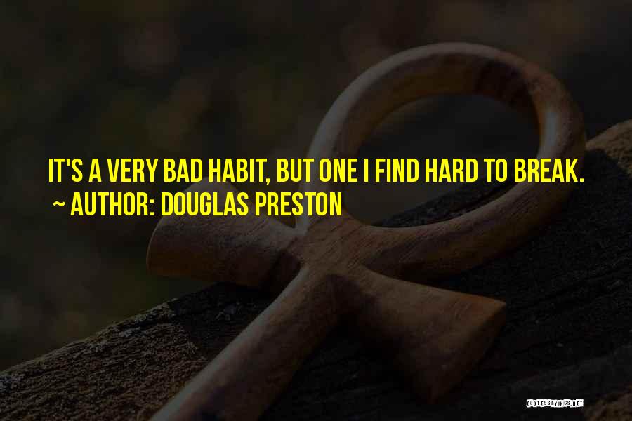 Douglas Preston Quotes: It's A Very Bad Habit, But One I Find Hard To Break.