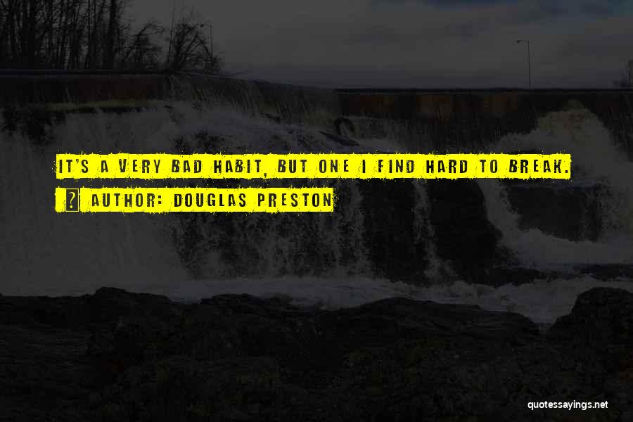 Douglas Preston Quotes: It's A Very Bad Habit, But One I Find Hard To Break.