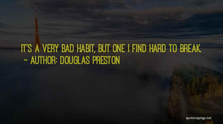 Douglas Preston Quotes: It's A Very Bad Habit, But One I Find Hard To Break.