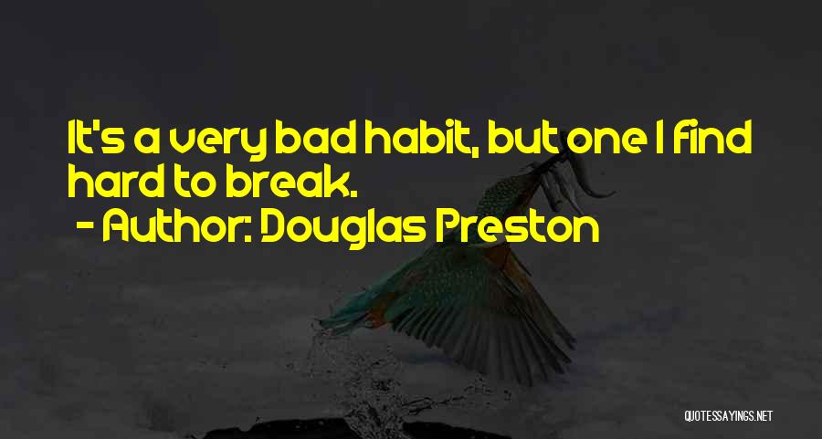 Douglas Preston Quotes: It's A Very Bad Habit, But One I Find Hard To Break.