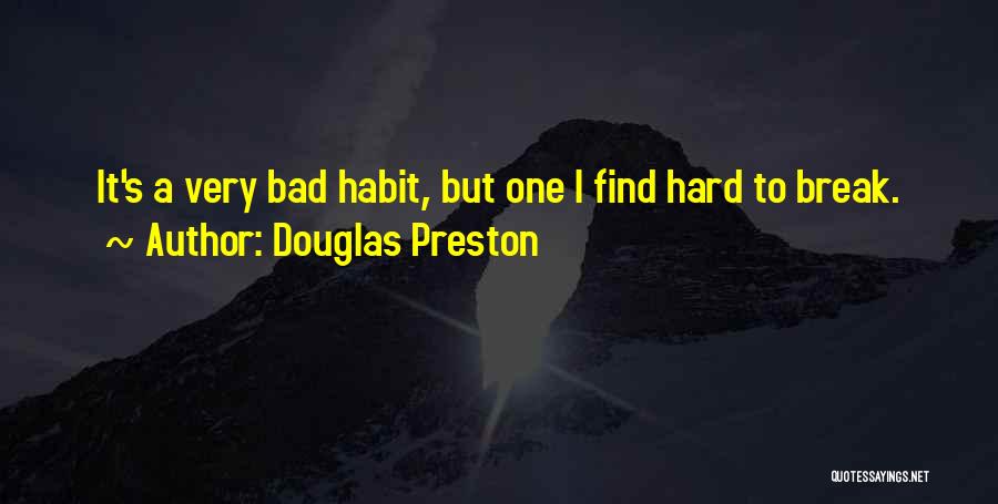 Douglas Preston Quotes: It's A Very Bad Habit, But One I Find Hard To Break.