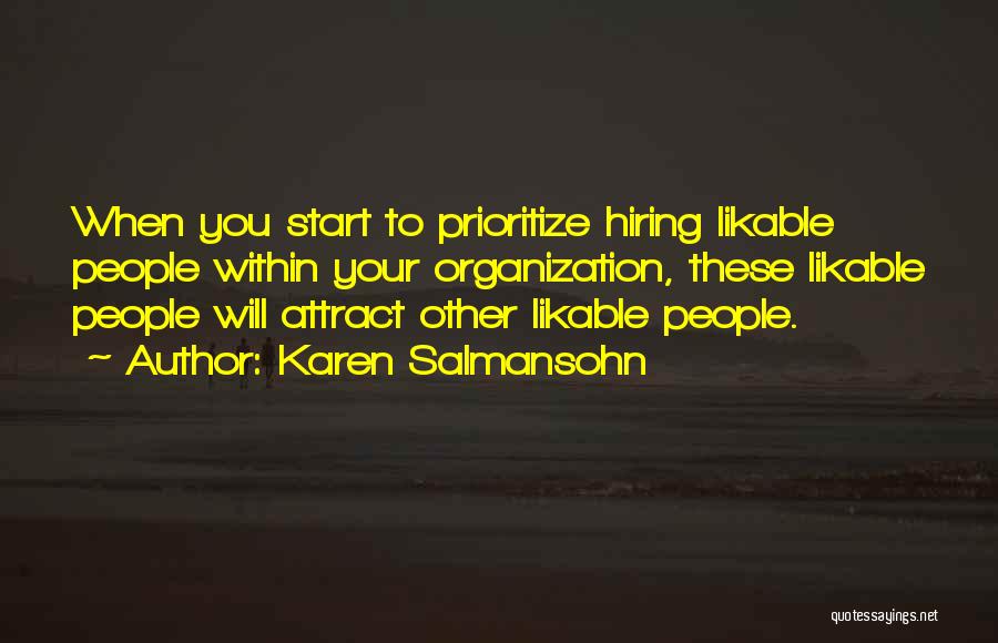 Karen Salmansohn Quotes: When You Start To Prioritize Hiring Likable People Within Your Organization, These Likable People Will Attract Other Likable People.