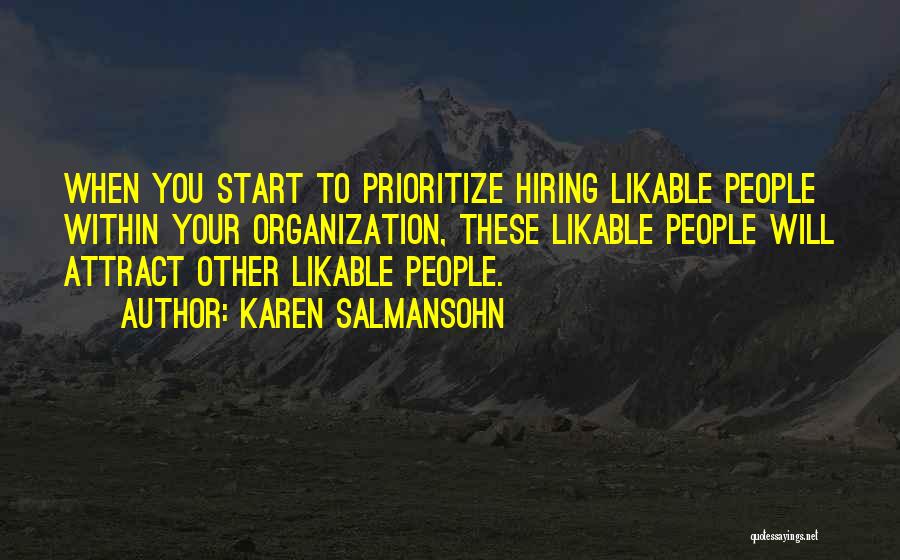 Karen Salmansohn Quotes: When You Start To Prioritize Hiring Likable People Within Your Organization, These Likable People Will Attract Other Likable People.