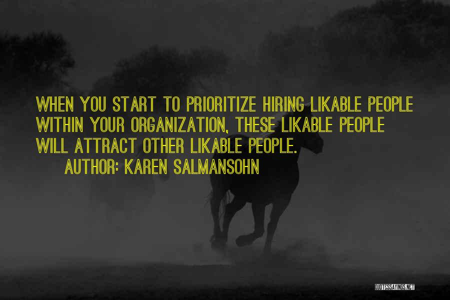 Karen Salmansohn Quotes: When You Start To Prioritize Hiring Likable People Within Your Organization, These Likable People Will Attract Other Likable People.