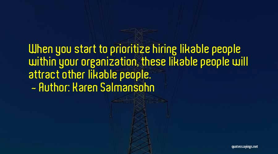 Karen Salmansohn Quotes: When You Start To Prioritize Hiring Likable People Within Your Organization, These Likable People Will Attract Other Likable People.