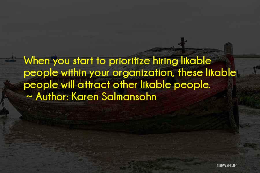 Karen Salmansohn Quotes: When You Start To Prioritize Hiring Likable People Within Your Organization, These Likable People Will Attract Other Likable People.