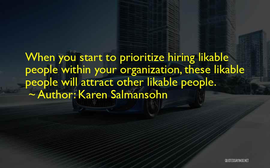 Karen Salmansohn Quotes: When You Start To Prioritize Hiring Likable People Within Your Organization, These Likable People Will Attract Other Likable People.